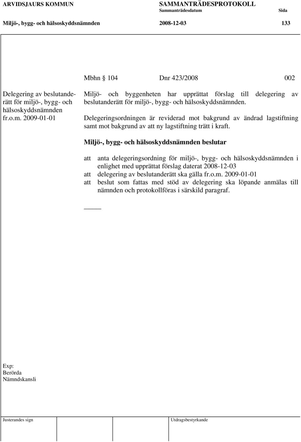 att anta delegeringsordning för miljö-, bygg- och hälsoskyddsnämnden i enlighet med upprättat förslag daterat 2008-12-03 att delegering av beslutanderätt ska gälla fr.o.m. 2009-01-01 att beslut som fattas med stöd av delegering ska löpande anmälas till nämnden och protokollföras i särskild paragraf.