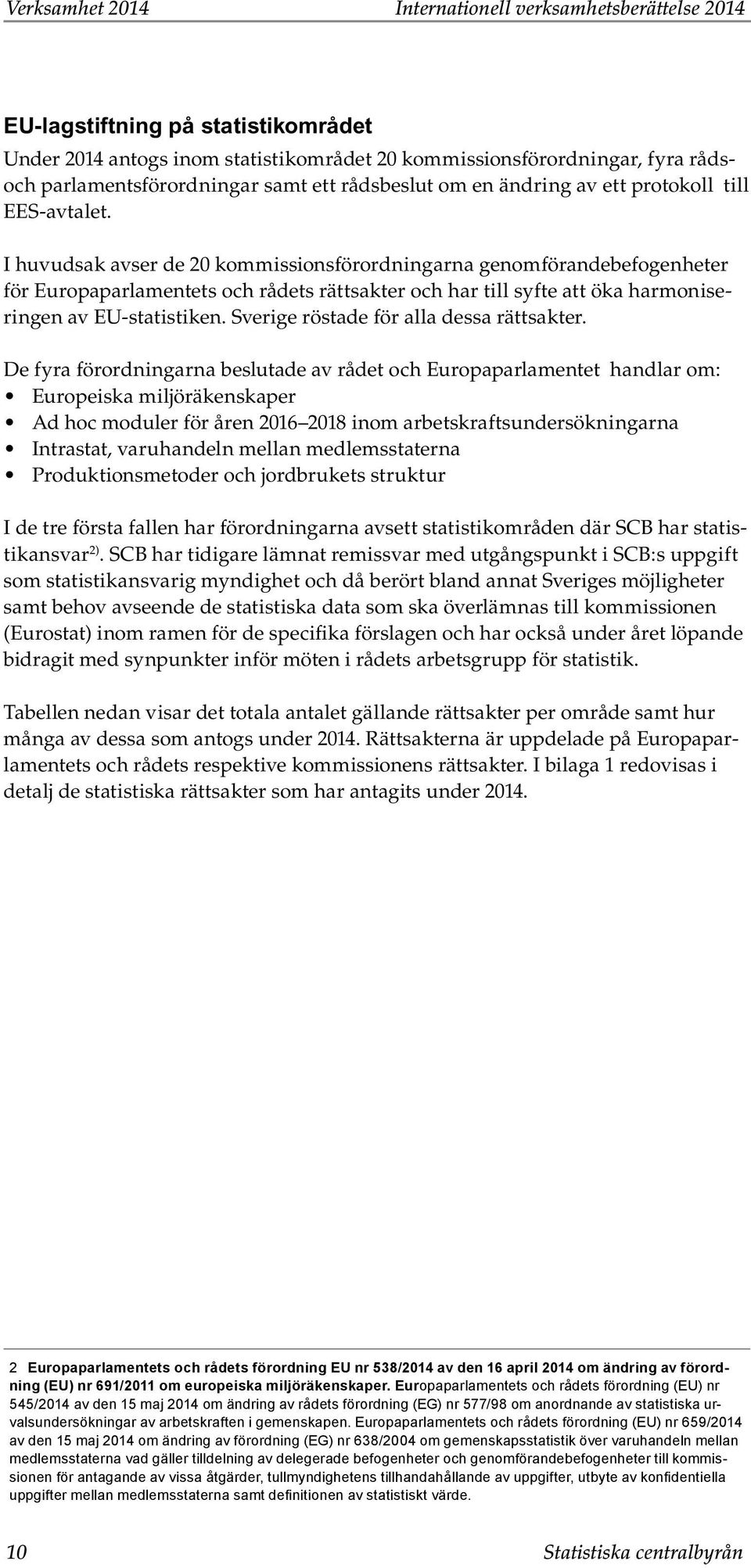 I huvudsak avser de 20 kommissionsförordningarna genomförandebefogenheter för Europaparlamentets och rådets rättsakter och har till syfte att öka harmoniseringen av EU-statistiken.
