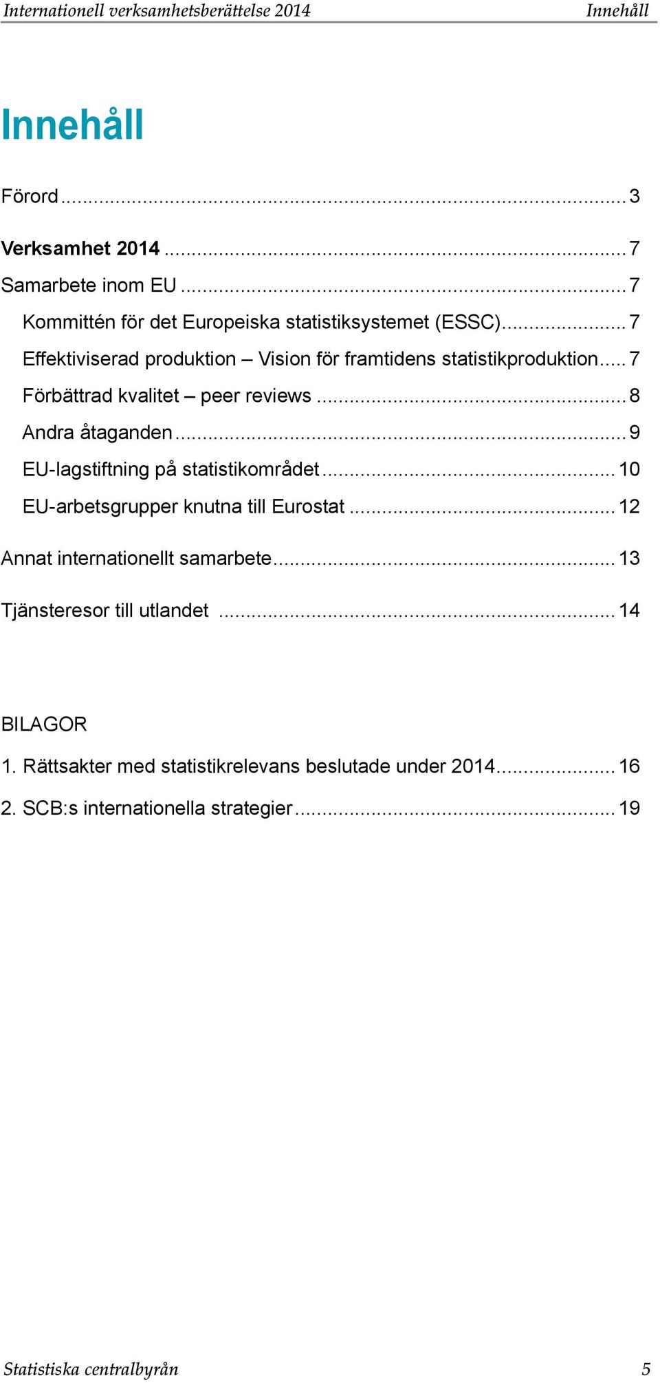 .. 7 Förbättrad kvalitet peer reviews...8 Andra åtaganden...9 EU-lagstiftning på statistikområdet...10 EU-arbetsgrupper knutna till Eurostat.