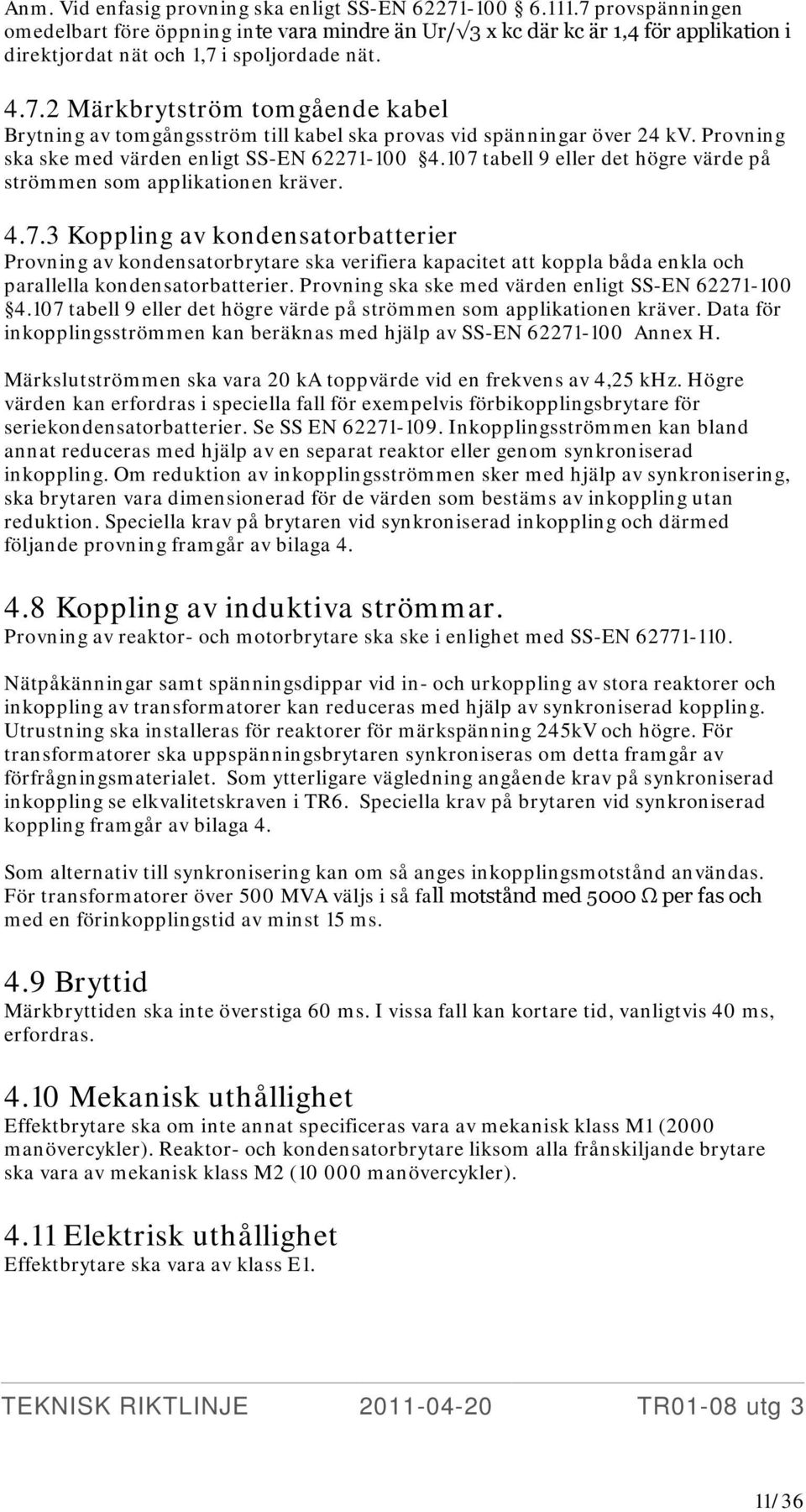 Provning ska ske med värden enligt SS-EN 62271-100 4.107 tabell 9 eller det högre värde på strömmen som applikationen kräver. 4.7.3 Koppling av kondensatorbatterier Provning av kondensatorbrytare ska verifiera kapacitet att koppla båda enkla och parallella kondensatorbatterier.