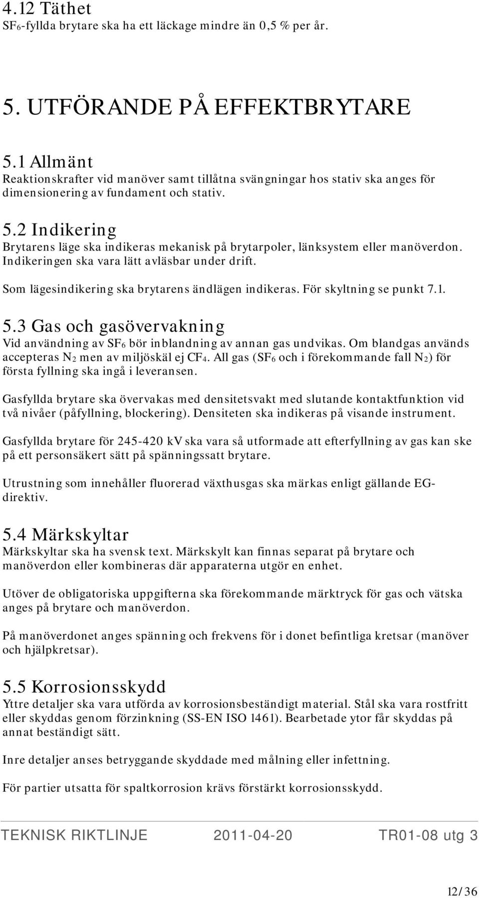 2 Indikering Brytarens läge ska indikeras mekanisk på brytarpoler, länksystem eller manöverdon. Indikeringen ska vara lätt avläsbar under drift. Som lägesindikering ska brytarens ändlägen indikeras.