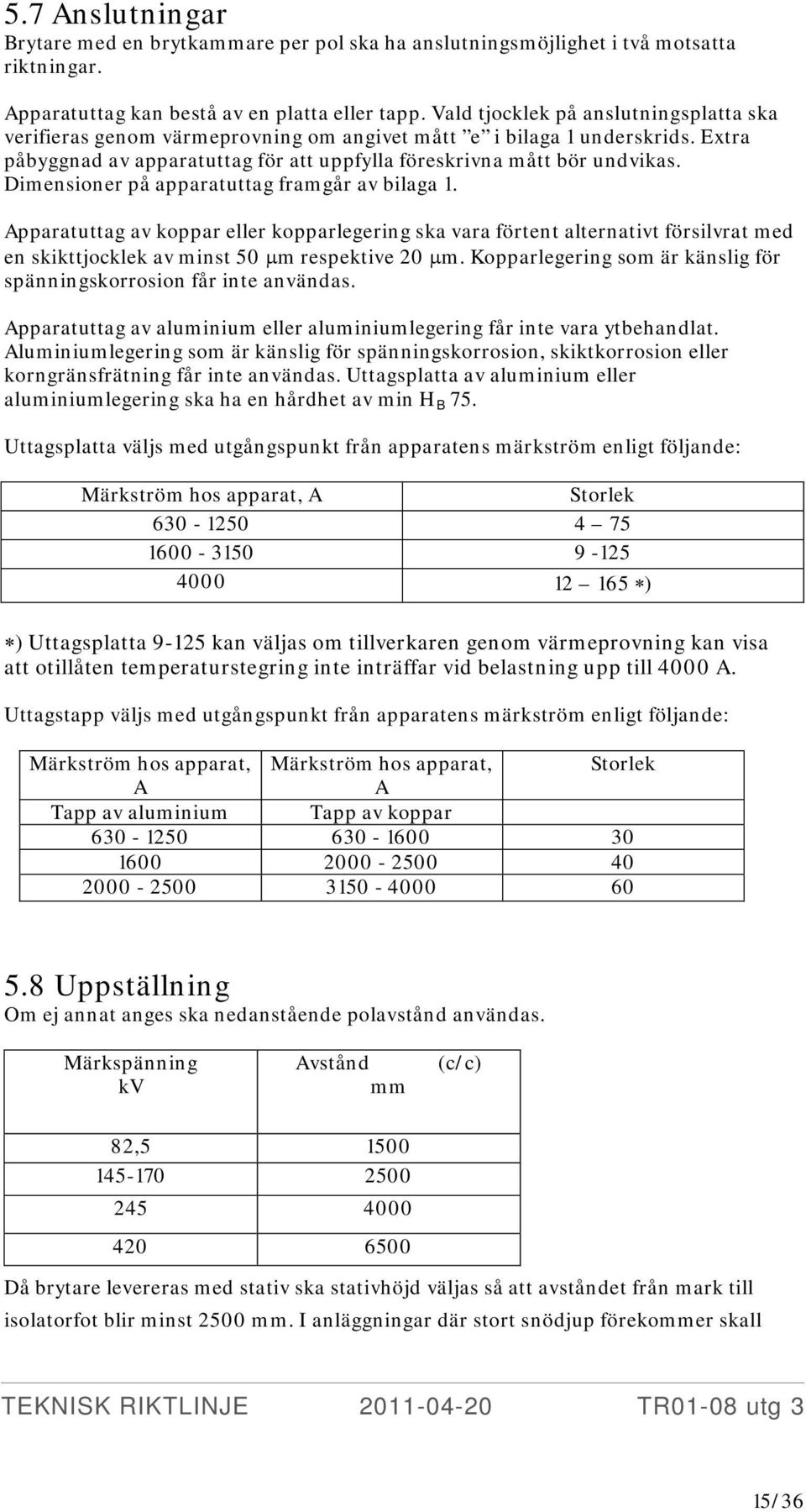Dimensioner på apparatuttag framgår av bilaga 1. Apparatuttag av koppar eller kopparlegering ska vara förtent alternativt försilvrat med en skikttjocklek av minst 50 µm respektive 20 µm.