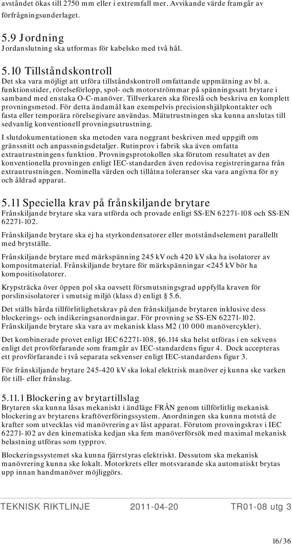 t utföra tillståndskontroll omfattande uppmätning av bl. a. funktionstider, rörelseförlopp, spol- och motorströmmar på spänningssatt brytare i samband med enstaka O-C-manöver.