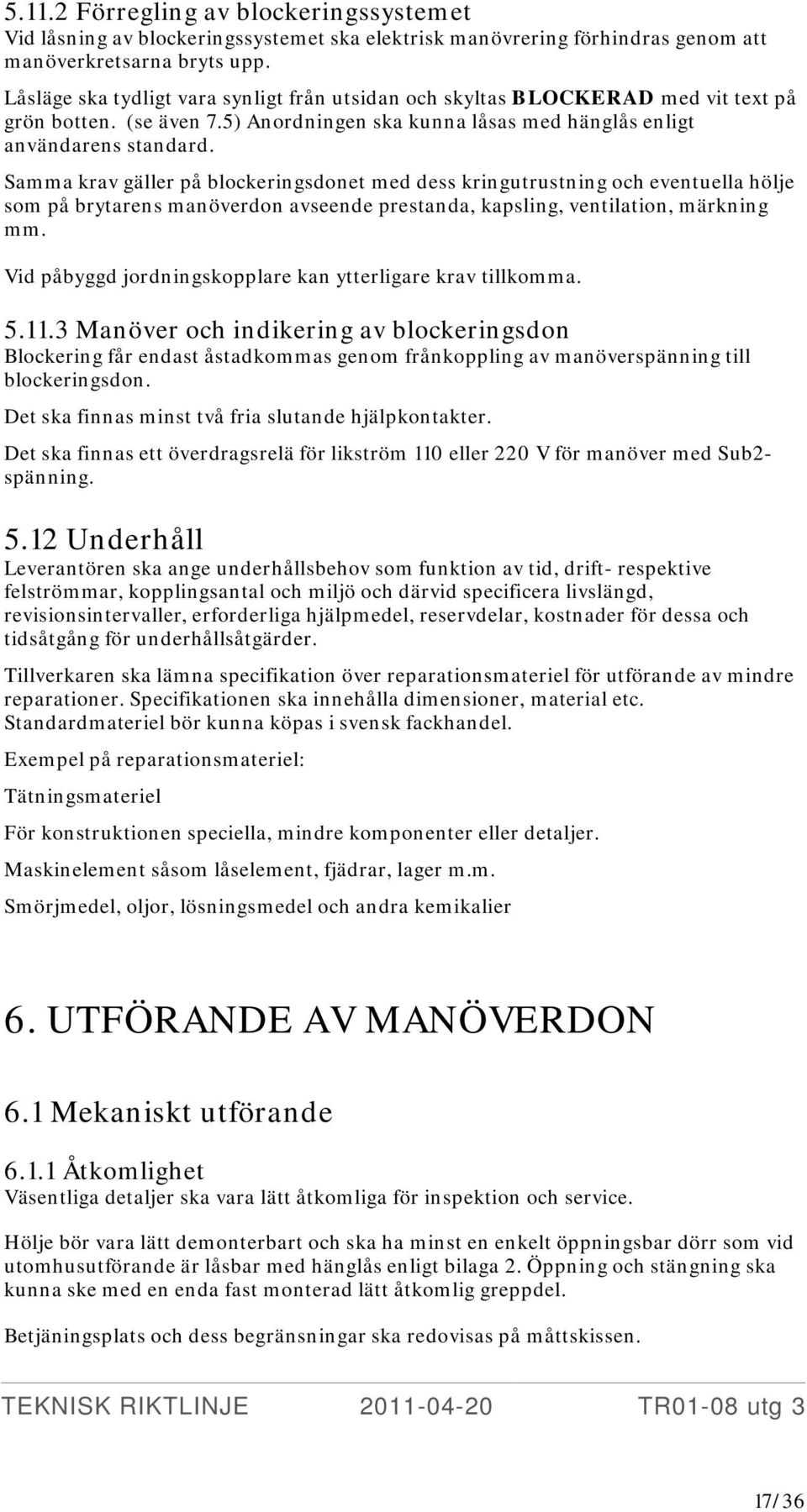 Samma krav gäller på blockeringsdonet med dess kringutrustning och eventuella hölje som på brytarens manöverdon avseende prestanda, kapsling, ventilation, märkning mm.