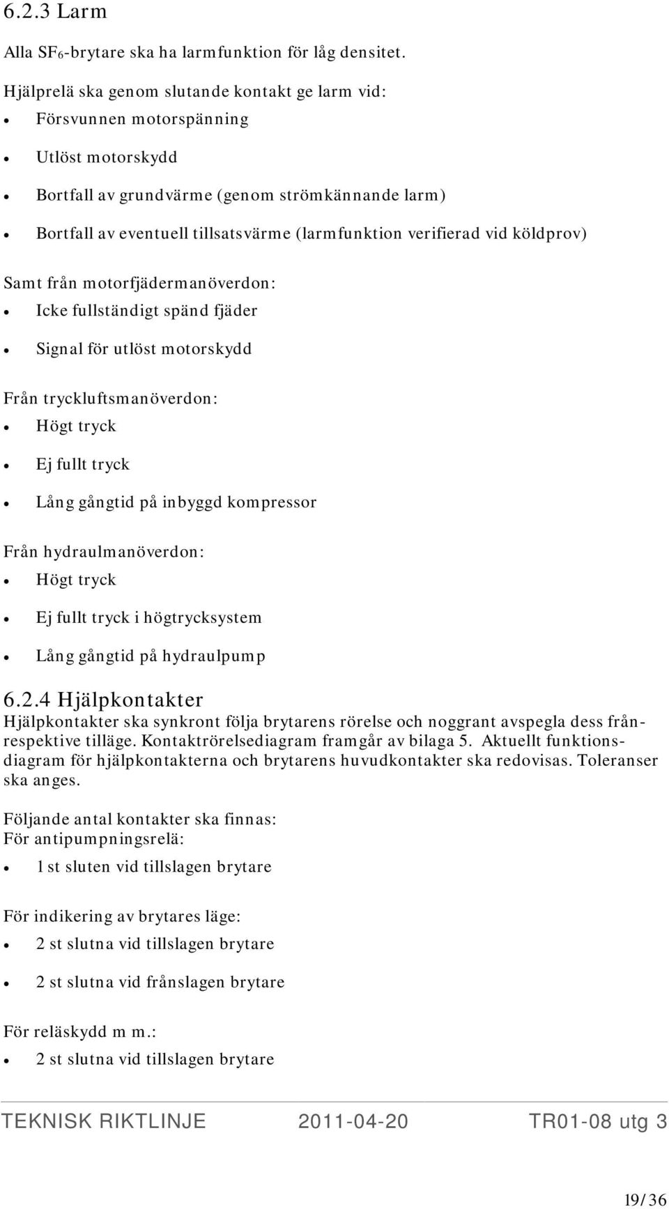 verifierad vid köldprov) Samt från motorfjädermanöverdon: Icke fullständigt spänd fjäder Signal för utlöst motorskydd Från tryckluftsmanöverdon: Högt tryck Ej fullt tryck Lång gångtid på inbyggd