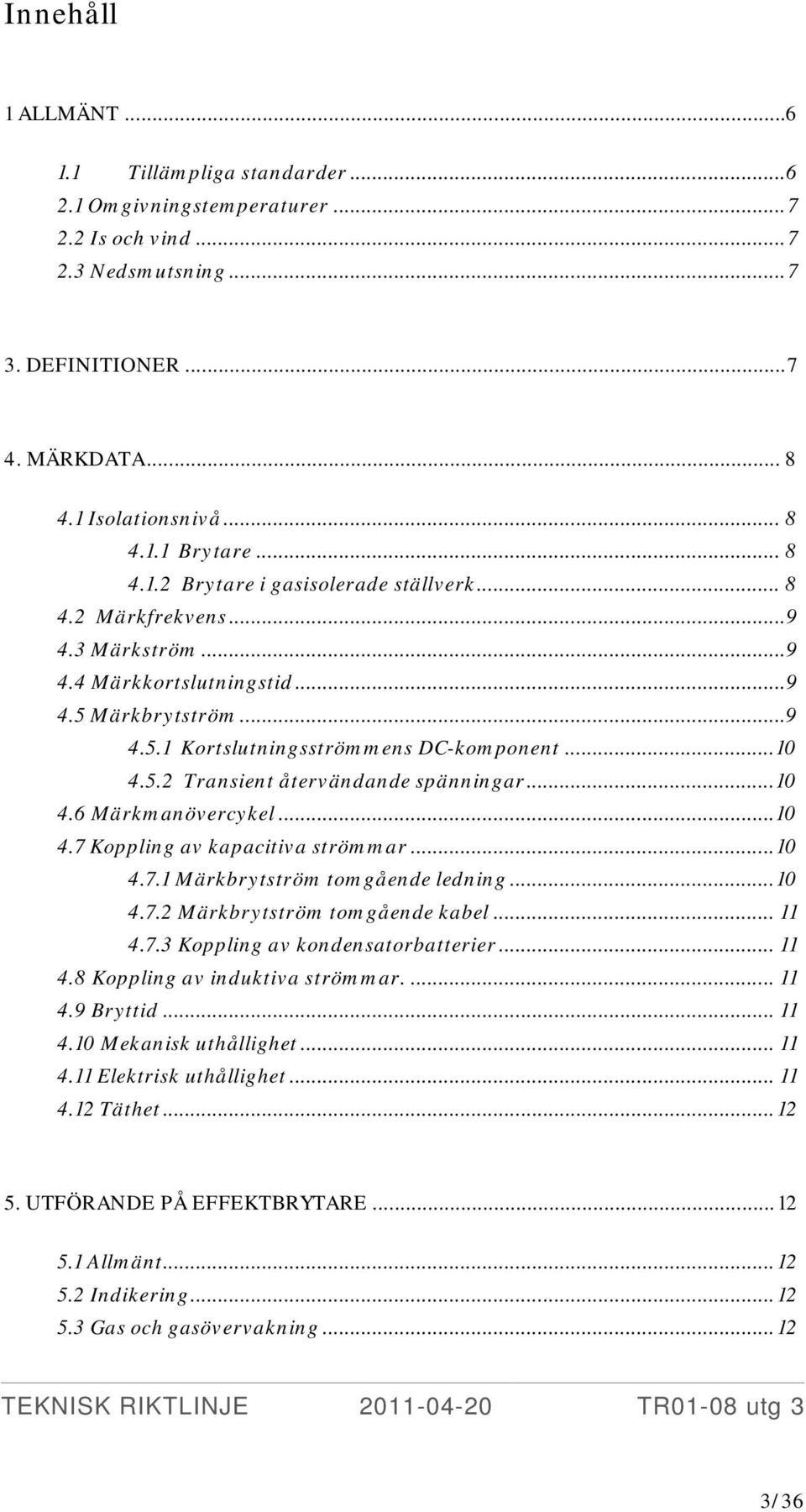 .. 10 4.6 Märkmanövercykel... 10 4.7 Koppling av kapacitiva strömmar... 10 4.7.1 Märkbrytström tomgående ledning... 10 4.7.2 Märkbrytström tomgående kabel... 11 4.7.3 Koppling av kondensatorbatterier.