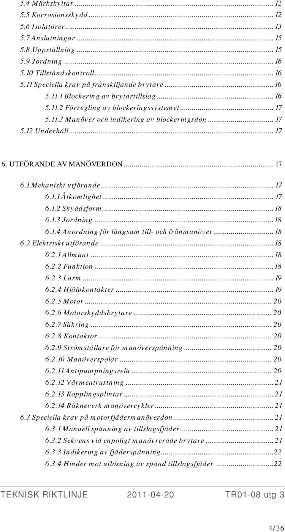 .. 17 6.1 Mekaniskt utförande... 17 6.1.1 Åtkomlighet... 17 6.1.2 Skyddsform... 18 6.1.3 Jordning... 18 6.1.4 Anordning för långsam till- och frånmanöver... 18 6.2 Elektriskt utförande... 18 6.2.1 Allmänt.