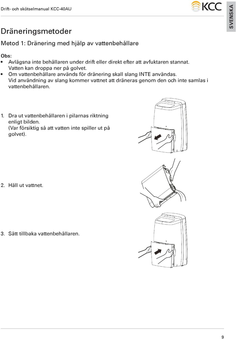 Vid användning av slang kommer vattnet att dräneras genom den och inte samlas i vattenbehållaren. 1.