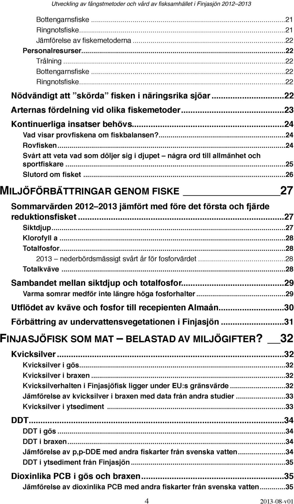 !... 24 Rovfisken!... 24 Svårt att veta vad som döljer sig i djupet några ord till allmänhet och sportfiskare!... 25 Slutord om fisket!... 26 MILJÖFÖRBÄTTRINGAR GENOM FISKE!