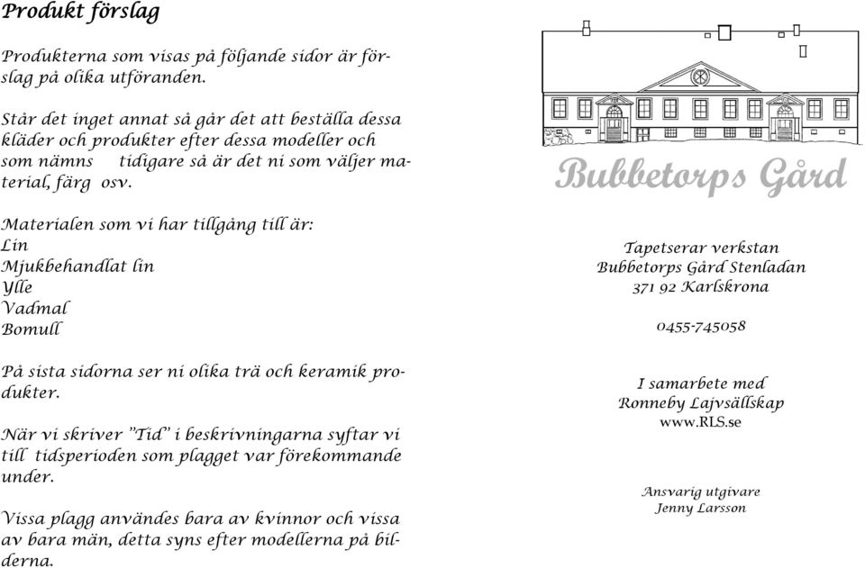 Materialen som vi har tillgång till är: Lin Mjukbehandlat lin Ylle Vadmal Bomull På sista sidorna ser ni olika trä och keramik produkter.