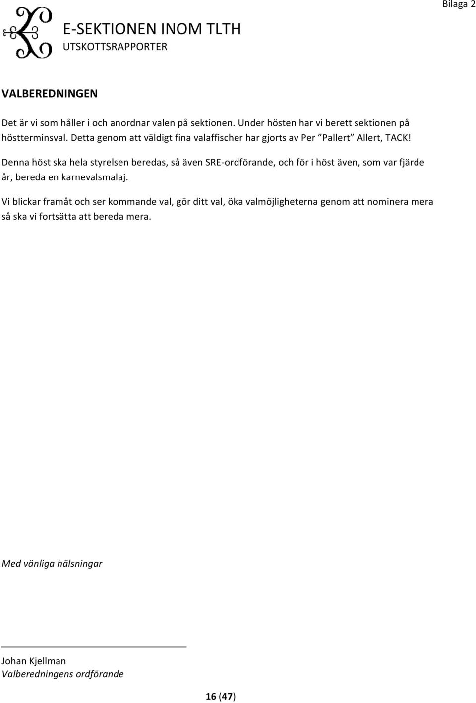 Denna höst ska hela styrelsen beredas, så även SRE- ordförande, och för i höst även, som var fjärde år, bereda en karnevalsmalaj.