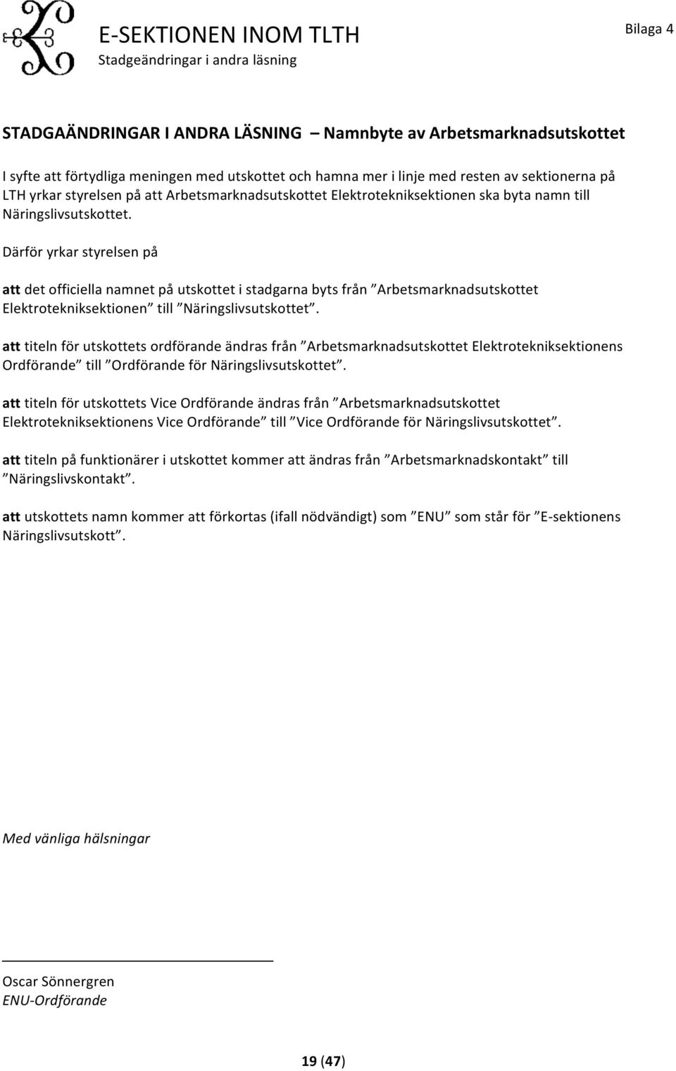 Därför yrkar styrelsen på att det officiella namnet på utskottet i stadgarna byts från Arbetsmarknadsutskottet Elektrotekniksektionen till Näringslivsutskottet.