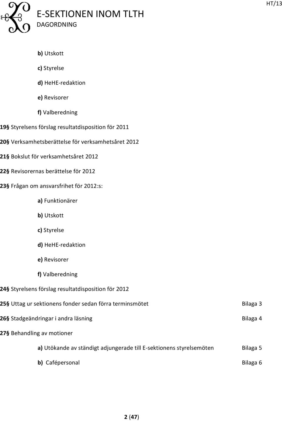 d) HeHE- redak tion e) Revisorer f) Valberedning 24 Styrelsens förslag resultatdisposition för 2012 25 Uttag ur sektionens fonder sedan förra terminsmötet Bilaga 3 26