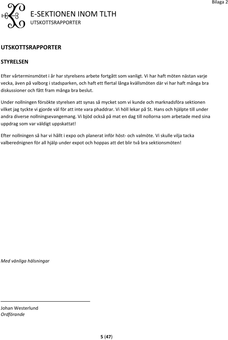 Under nollningen försökte styrelsen att synas så mycket som vi kunde och marknadsföra sektionen vilket jag tyckte vi gjorde väl för att inte vara phaddrar. Vi höll lekar på St.