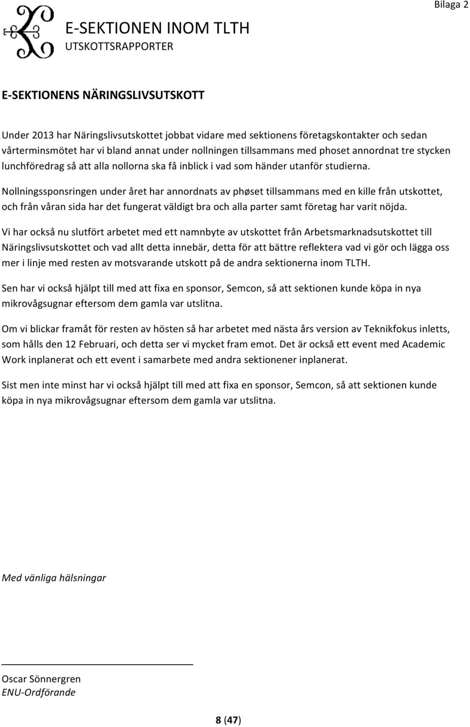 Nollningssponsringen under året har annordnats av phøset tillsammans med en kille från utskottet, och från våran sida har det fungerat väldigt bra och alla parter samt företag har varit nöjda.