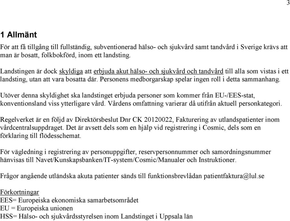 Personens medborgarskap spelar ingen roll i detta sammanhang. Utöver denna skyldighet ska landstinget erbjuda personer som kommer från EU-/EES-stat, konventionsland viss ytterligare vård.