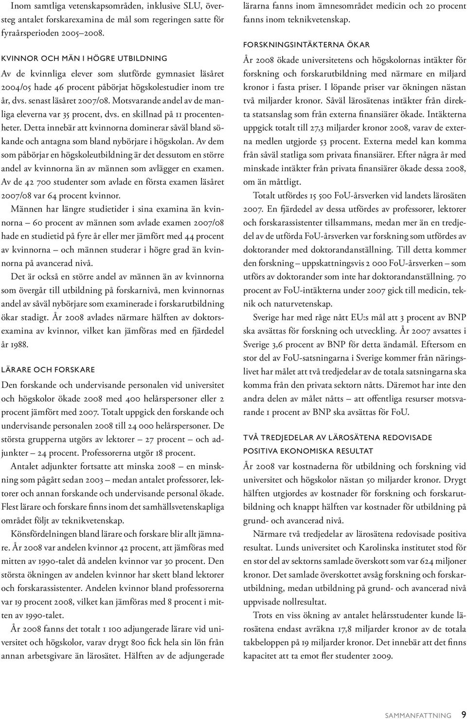 Motsvarande andel av de manliga eleverna var 35 procent, dvs. en skillnad på 11 procentenheter. Detta innebär att kvinnorna dominerar såväl bland sökande och antagna som bland nybörjare i högskolan.