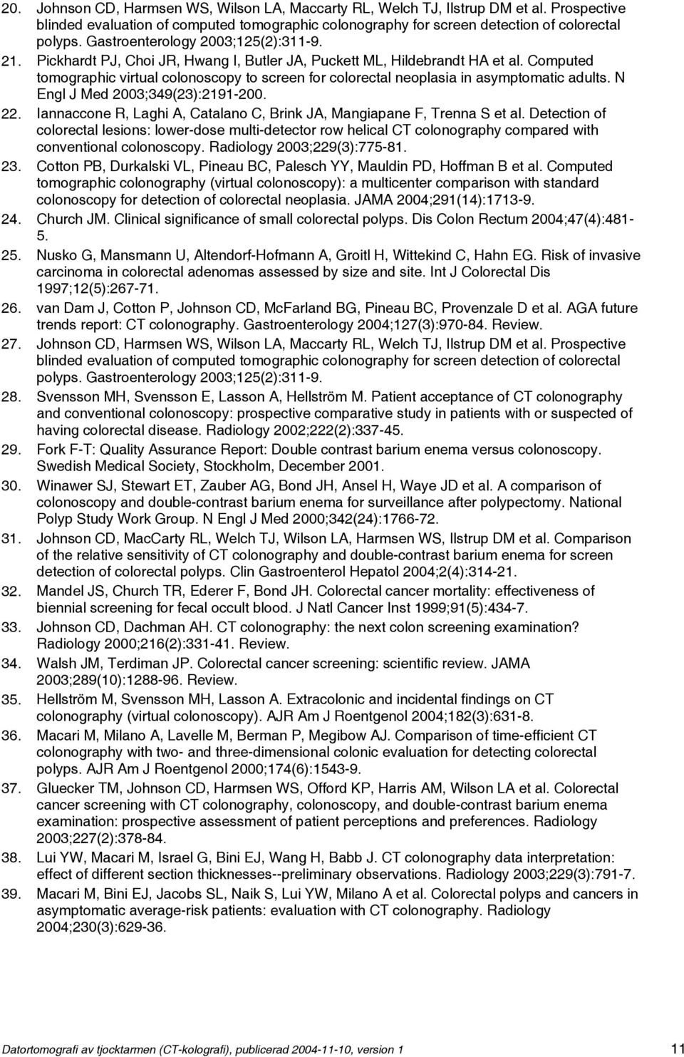 Computed tomographic virtual colonoscopy to screen for colorectal neoplasia in asymptomatic adults. N Engl J Med 2003;349(23):2191-200. 22.