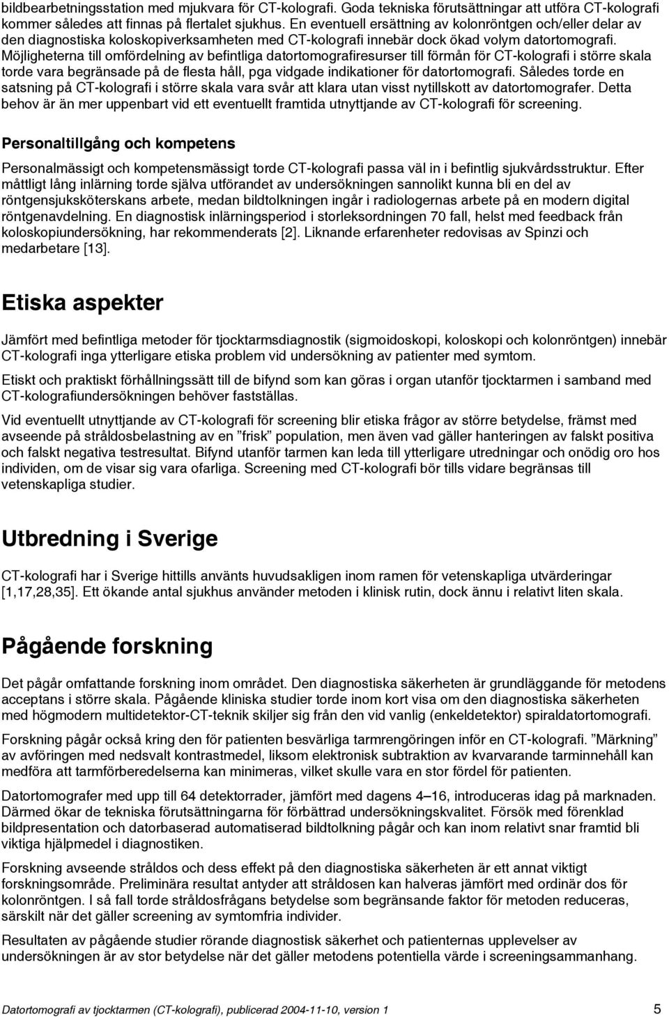 Möjligheterna till omfördelning av befintliga datortomografiresurser till förmån för CT-kolografi i större skala torde vara begränsade på de flesta håll, pga vidgade indikationer för datortomografi.