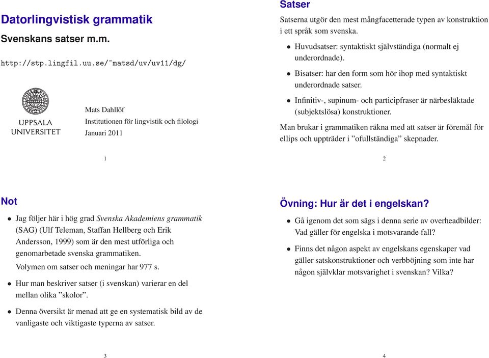 Huvudsatser: syntaktiskt självständiga (normalt ej underordnade). Bisatser: har den form som hör ihop med syntaktiskt underordnade satser.