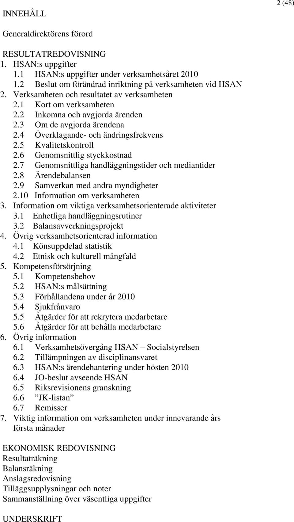 6 Genomsnittlig styckkostnad 2.7 Genomsnittliga handläggningstider och mediantider 2.8 Ärendebalansen 2.9 Samverkan med andra myndigheter 2.10 Information om verksamheten 3.