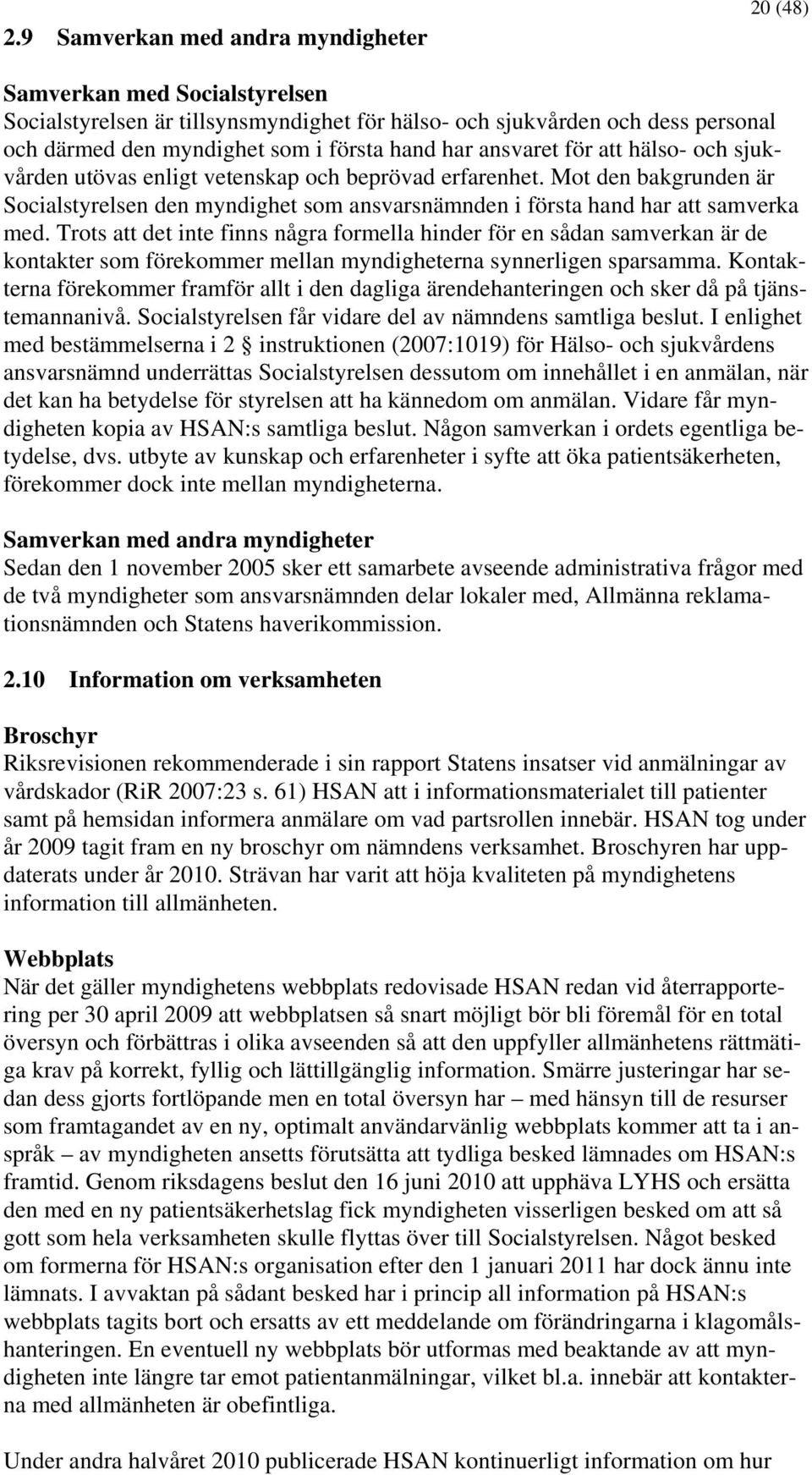 Trots att det inte finns några formella hinder för en sådan samverkan är de kontakter som förekommer mellan myndigheterna synnerligen sparsamma.