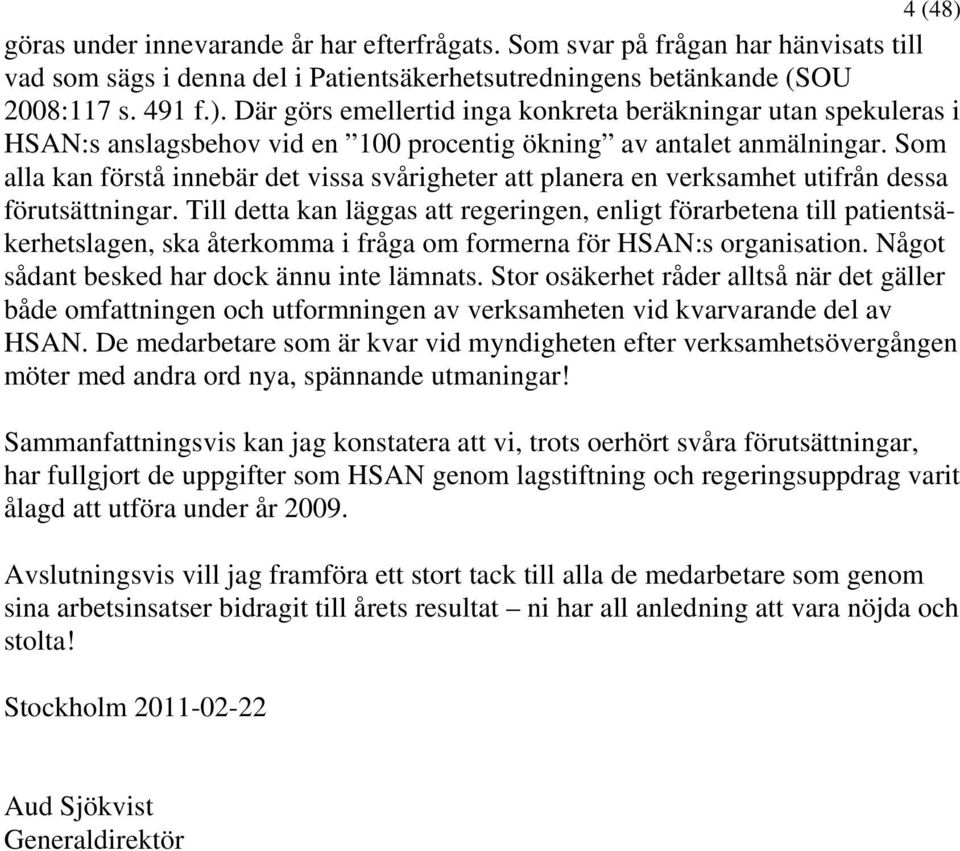 Till detta kan läggas att regeringen, enligt förarbetena till patientsäkerhetslagen, ska återkomma i fråga om formerna för HSAN:s organisation. Något sådant besked har dock ännu inte lämnats.