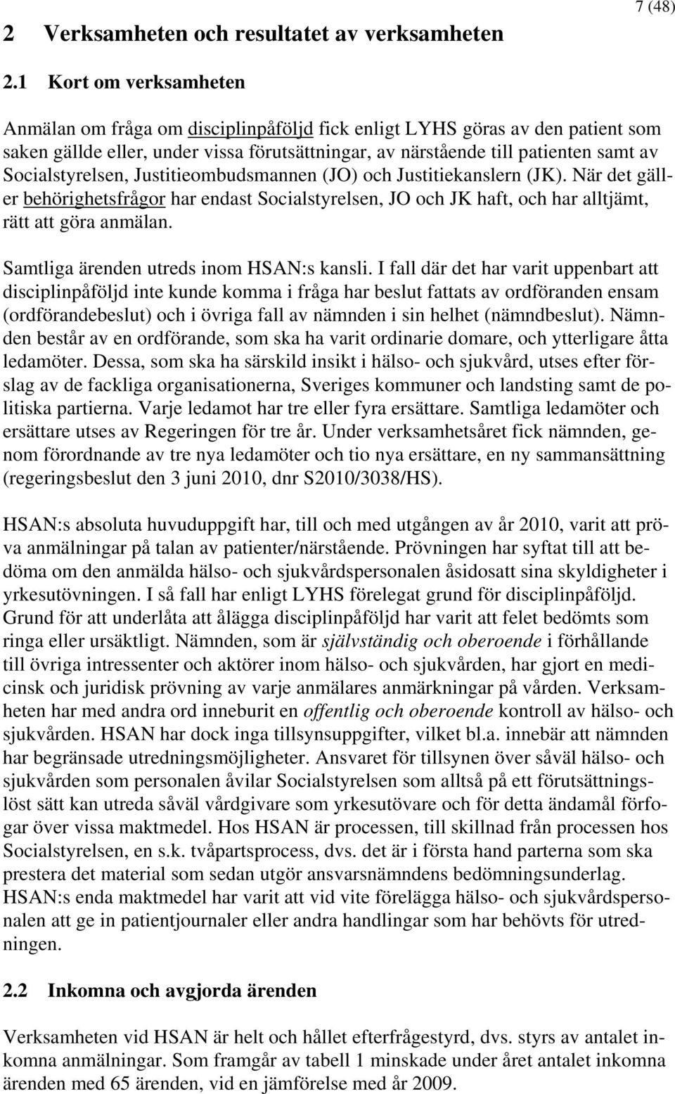 Socialstyrelsen, Justitieombudsmannen (JO) och Justitiekanslern (JK). När det gäller behörighetsfrågor har endast Socialstyrelsen, JO och JK haft, och har alltjämt, rätt att göra anmälan.