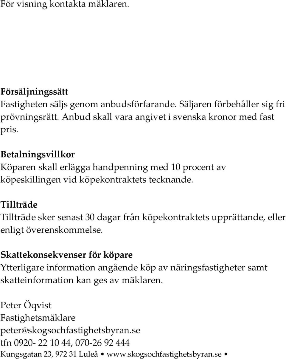 Tillträde Tillträde sker senast 30 dagar från köpekontraktets upprättande, eller enligt överenskommelse.