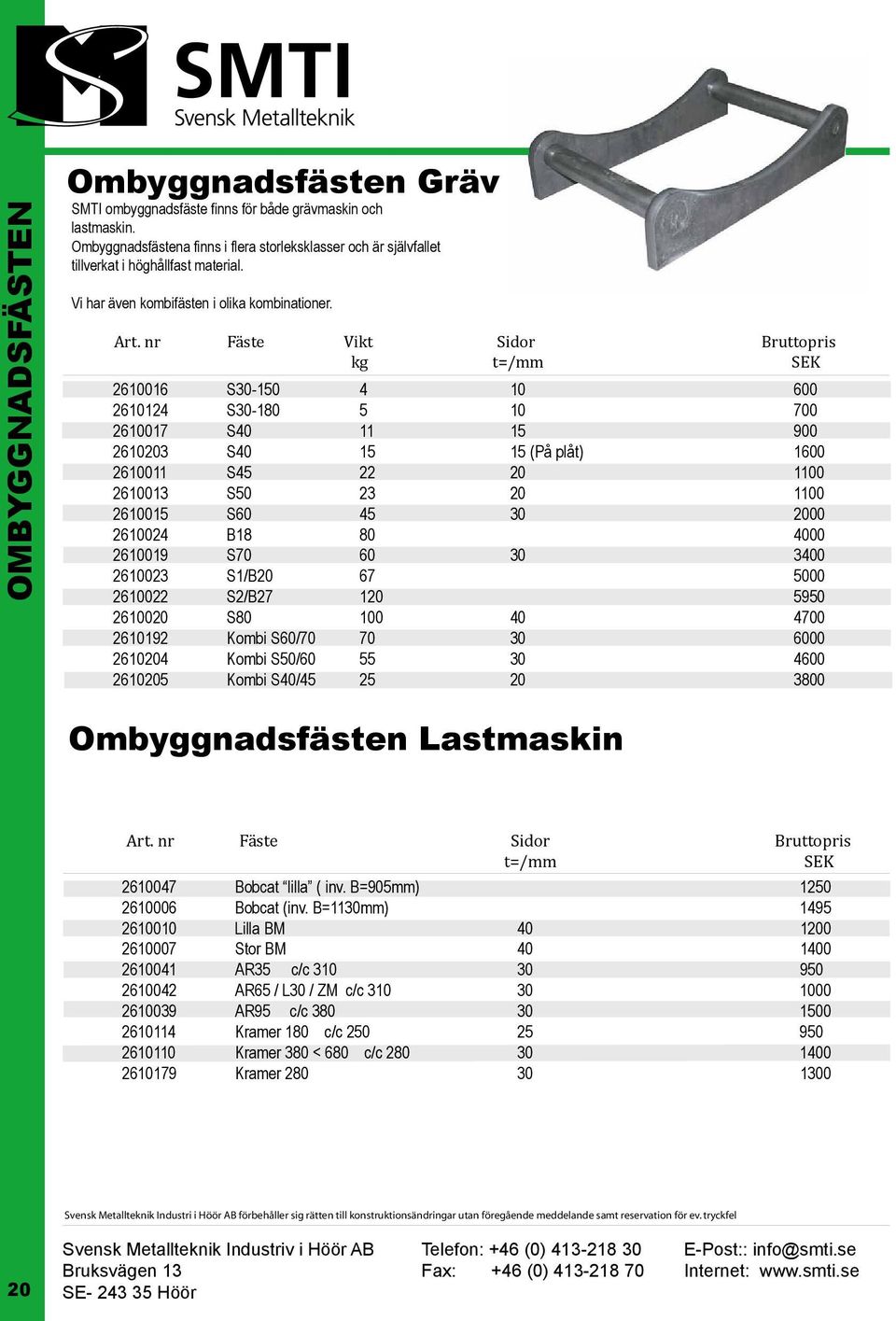 nr Fäste Vikt Sidor Bruttopris kg t=/mm SEK 2610016 S30-150 4 10 600 2610124 S30-180 5 10 700 2610017 S40 11 15 900 2610203 S40 15 15 (På plåt) 1600 2610011 S45 22 20 1100 2610013 S50 23 20 1100