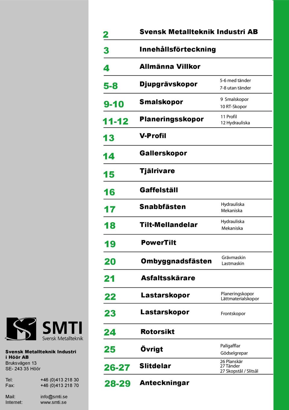 Ombyggnadsfästen Grävmaskin Lastmaskin 21 Asfaltsskärare 22 Lastarskopor Planeringskopor Lättmaterialskopor 23 Lastarskopor Frontskopor 24 Rotorsikt Svensk Metallteknik Industri i Höör AB