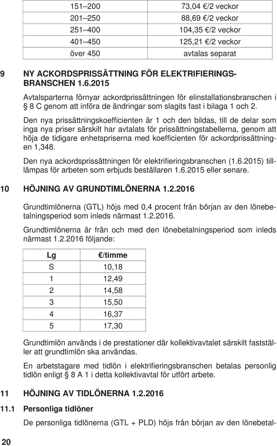 koefficienten för ackordprissättningen 1,348. Den nya ackordsprissättningen för elektrifieringsbranschen (1.6.2015) tilllämpas för arbeten som erbjuds beställaren 1.6.2015 eller senare.