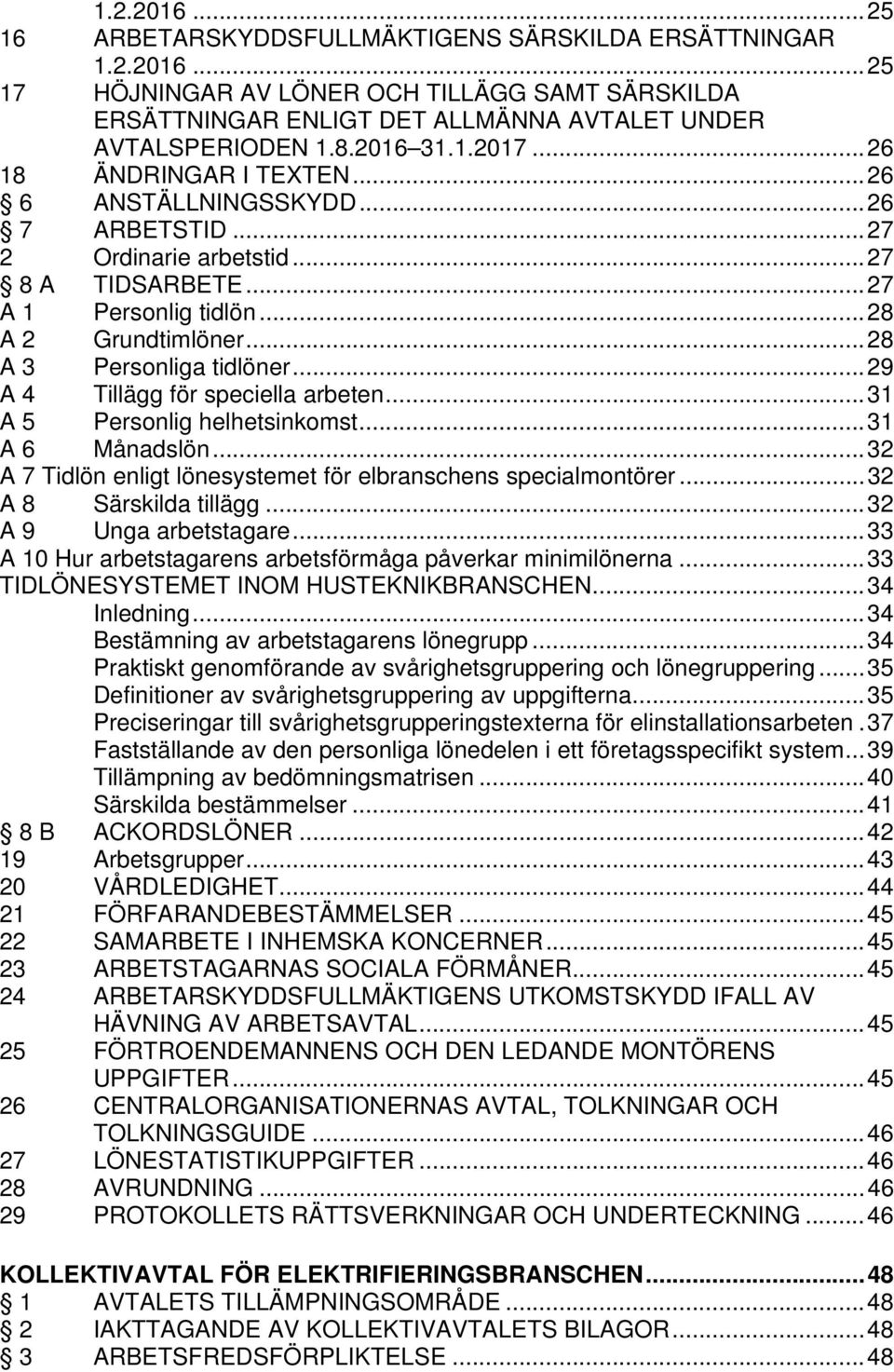 .. 28 A 3 Personliga tidlöner... 29 A 4 Tillägg för speciella arbeten... 31 A 5 Personlig helhetsinkomst... 31 A 6 Månadslön... 32 A 7 Tidlön enligt lönesystemet för elbranschens specialmontörer.