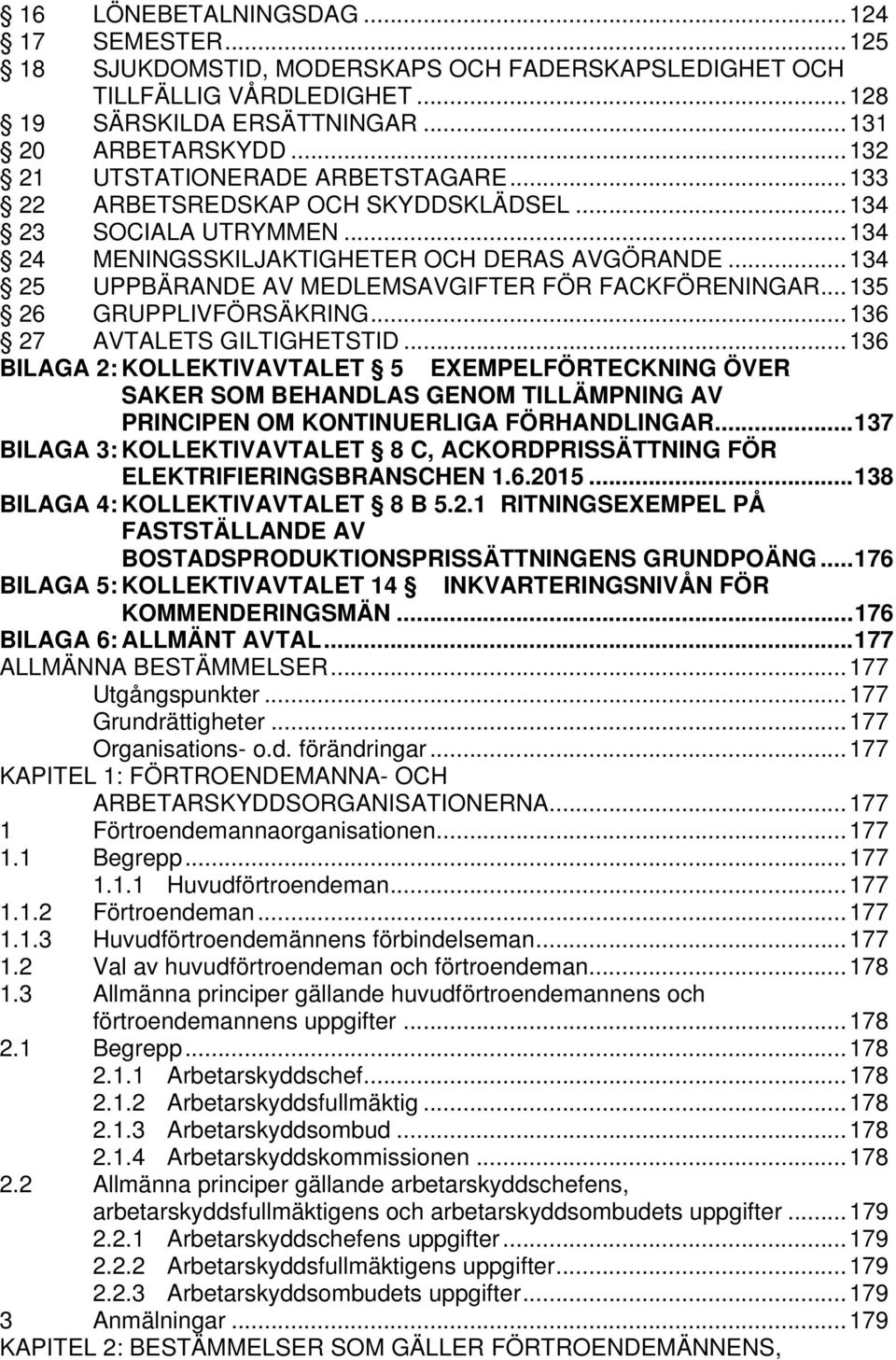 .. 134 25 UPPBÄRANDE AV MEDLEMSAVGIFTER FÖR FACKFÖRENINGAR... 135 26 GRUPPLIVFÖRSÄKRING... 136 27 AVTALETS GILTIGHETSTID.