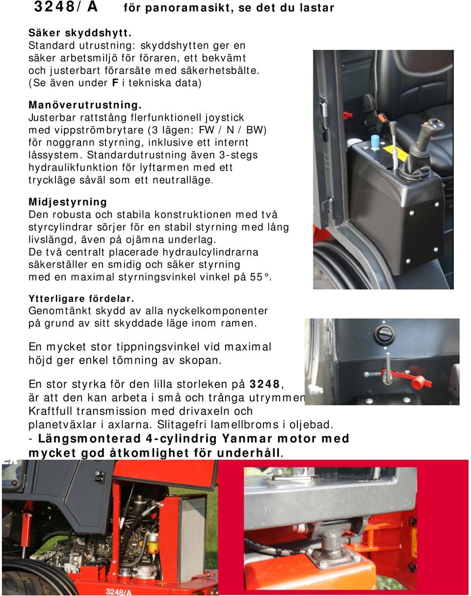 Standardutrustning även 3-stegs hydraulikfunktion för lyftarmen med ett tryckläge såväl som ett neutralläge.