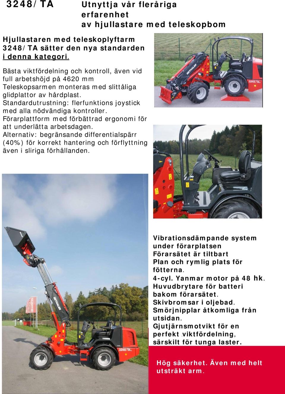 Standardutrustning: flerfunktions joystick med alla nödvändiga kontroller. Förarplattform med förbättrad ergonomi för att underlätta arbetsdagen.