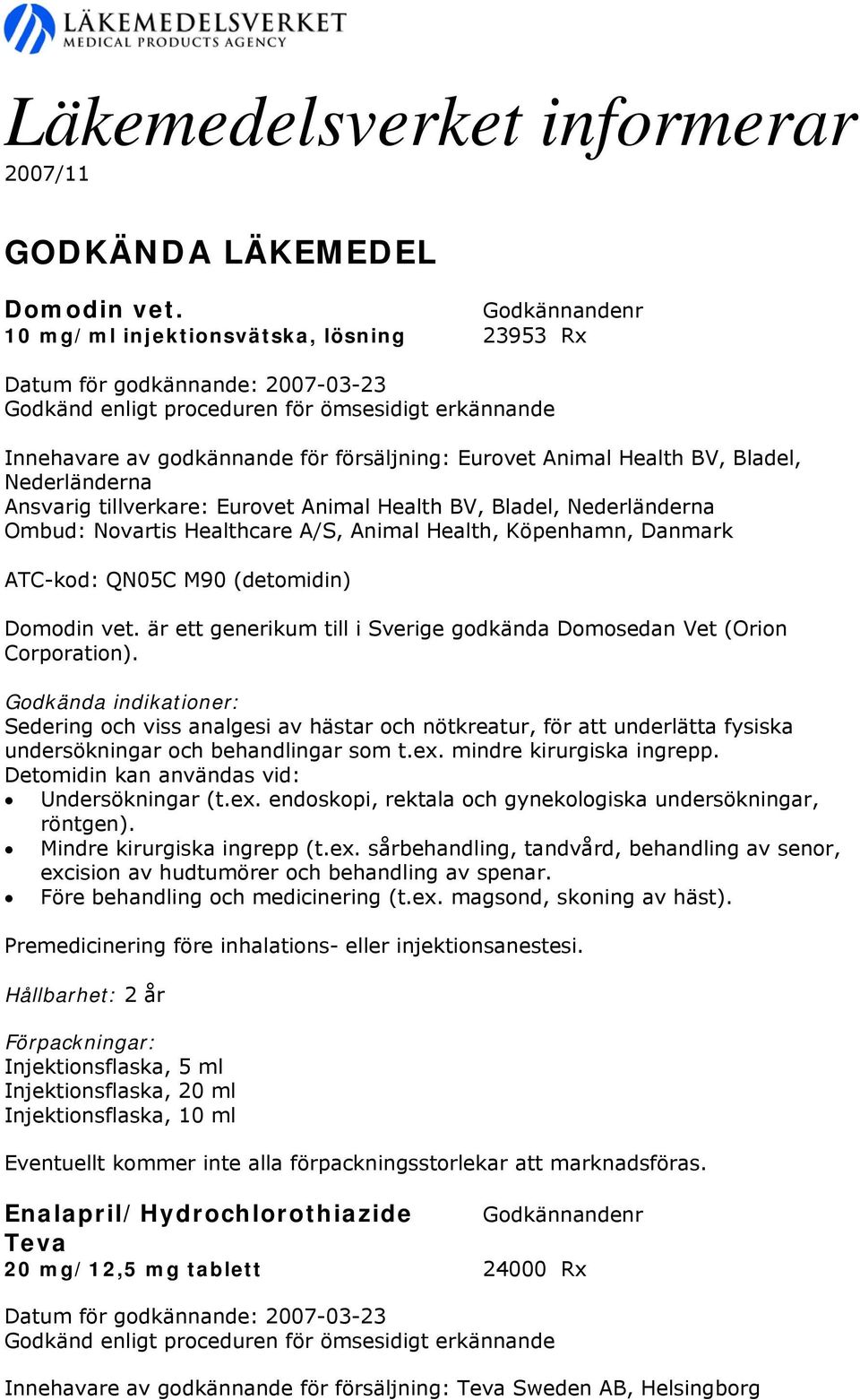tillverkare: Eurovet Animal Health BV, Bladel, Nederländerna Ombud: Novartis Healthcare A/S, Animal Health, Köpenhamn, Danmark ATC-kod: QN05C M90 (detomidin) Domodin vet.