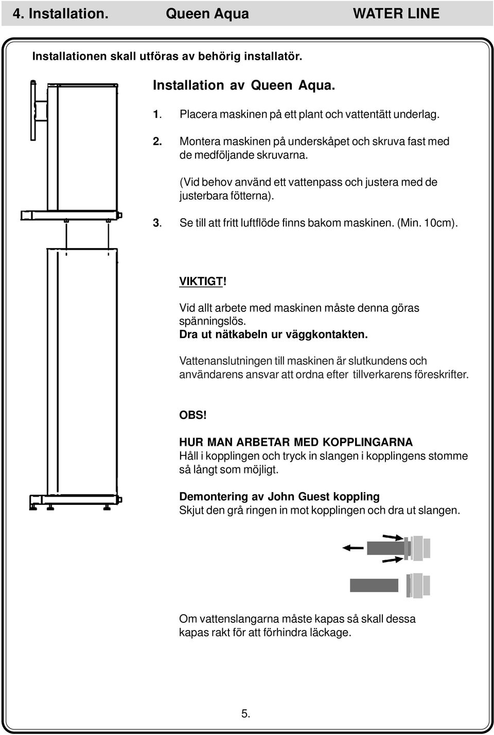 Se till att fritt luftflöde finns bakom maskinen. (Min. 10cm). VIKTIGT! Vid allt arbete med maskinen måste denna göras spänningslös. Dra ut nätkabeln ur väggkontakten.