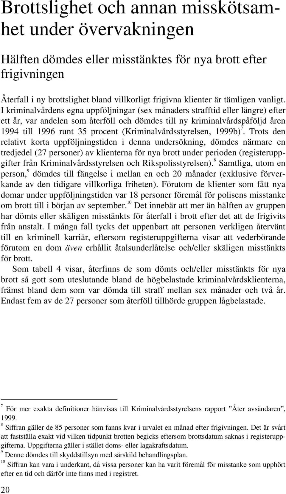 I kriminalvårdens egna uppföljningar (sex månaders strafftid eller längre) efter ett år, var andelen som återföll och dömdes till ny kriminalvårdspåföljd åren 1994 till 1996 runt 35 procent