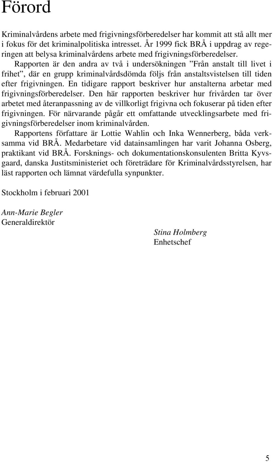 Rapporten är den andra av två i undersökningen Från anstalt till livet i frihet, där en grupp kriminalvårdsdömda följs från anstaltsvistelsen till tiden efter frigivningen.