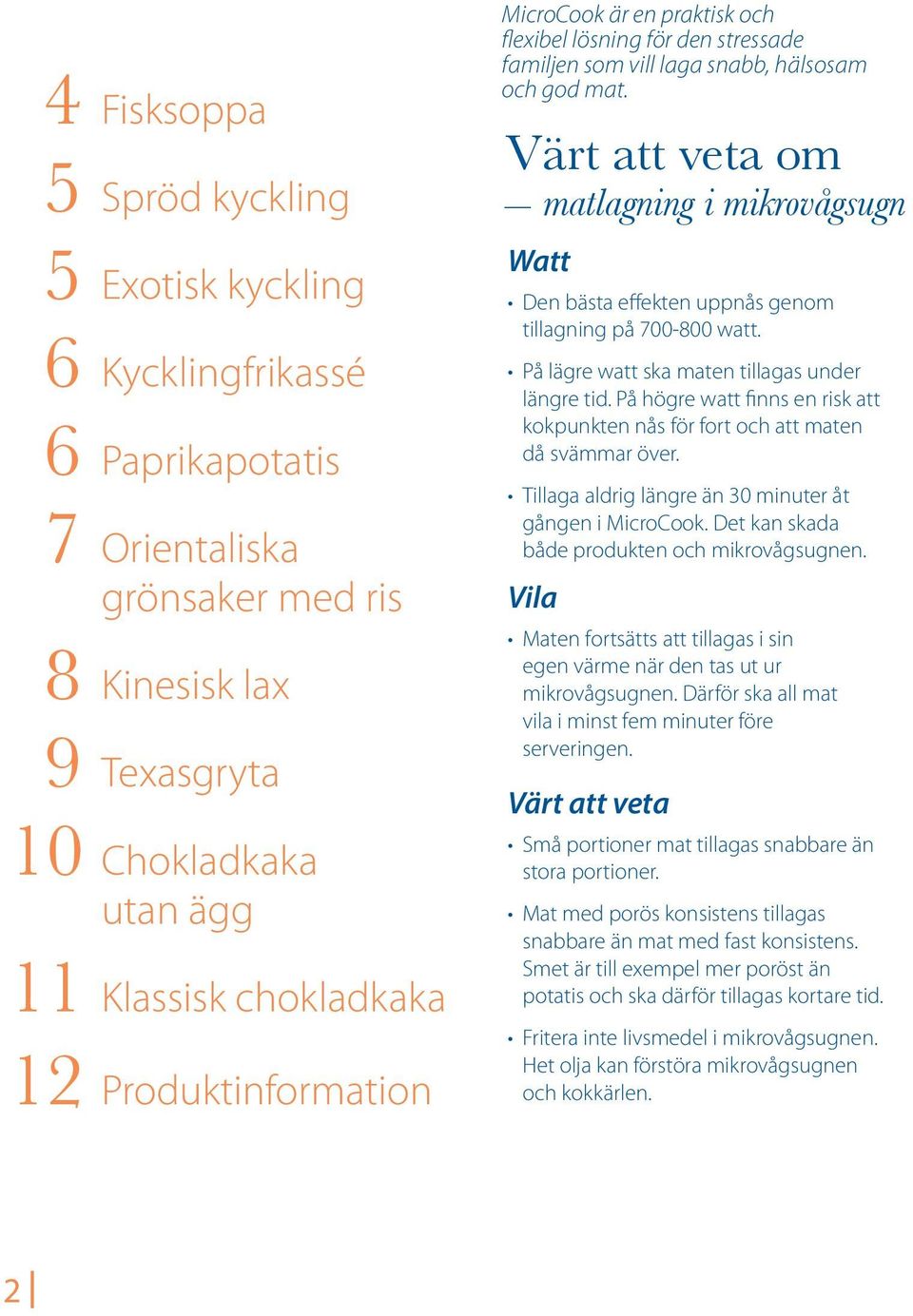 Värt att veta om matlagning i mikrovågsugn Watt Den bästa effekten uppnås genom tillagning på 700-800 watt. På lägre watt ska maten tillagas under längre tid.