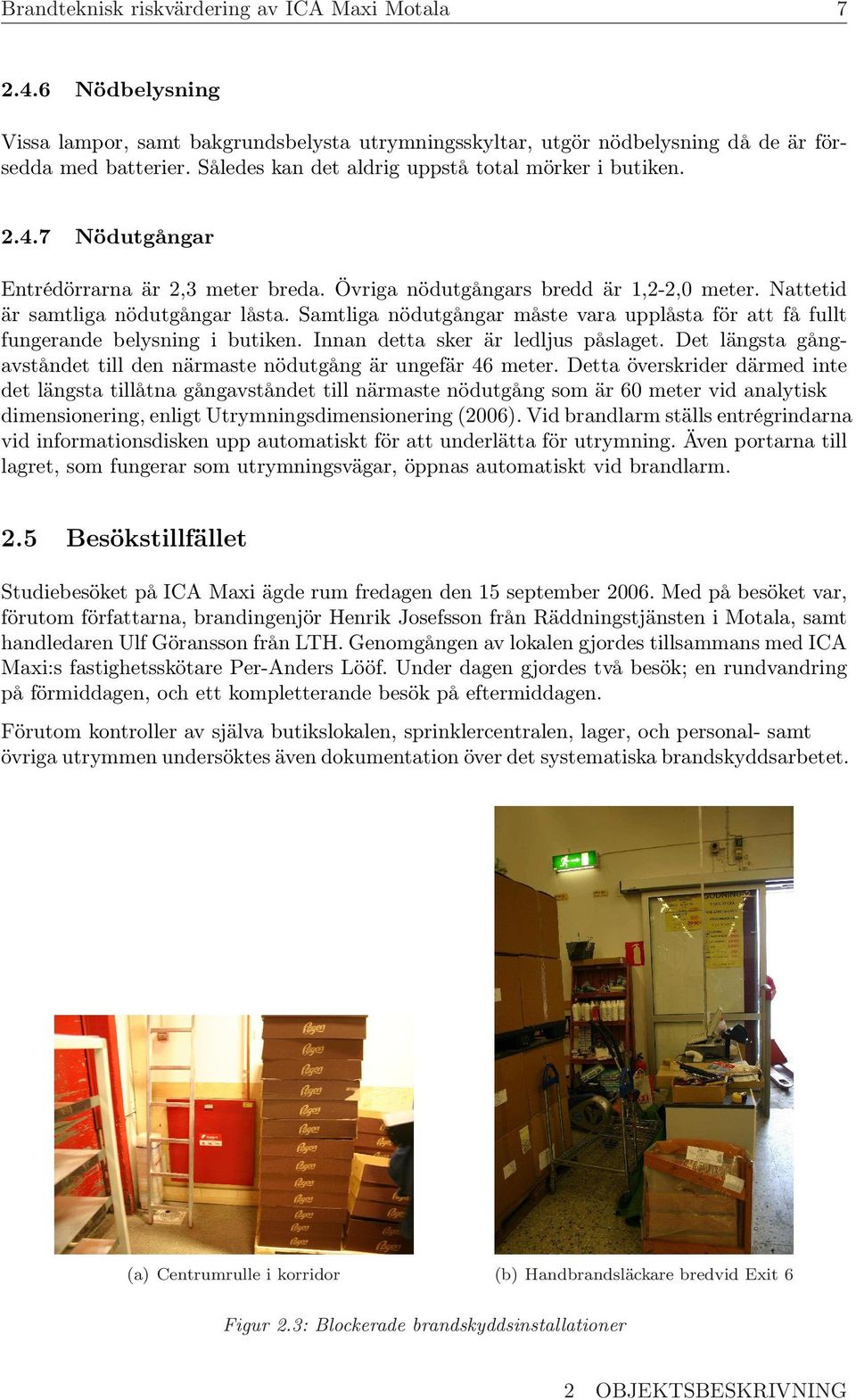 Samtliga nödutgångar måste vara upplåsta för att få fullt fungerande belysning i butiken. Innan detta sker är ledljus påslaget.
