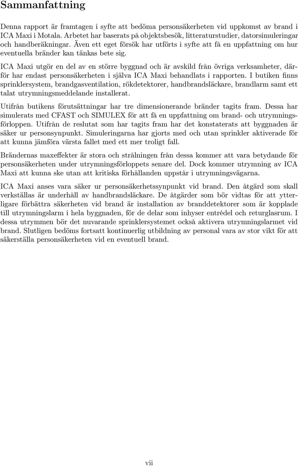 Även ett eget försök har utförts i syfte att få en uppfattning om hur eventuella bränder kan tänkas bete sig.