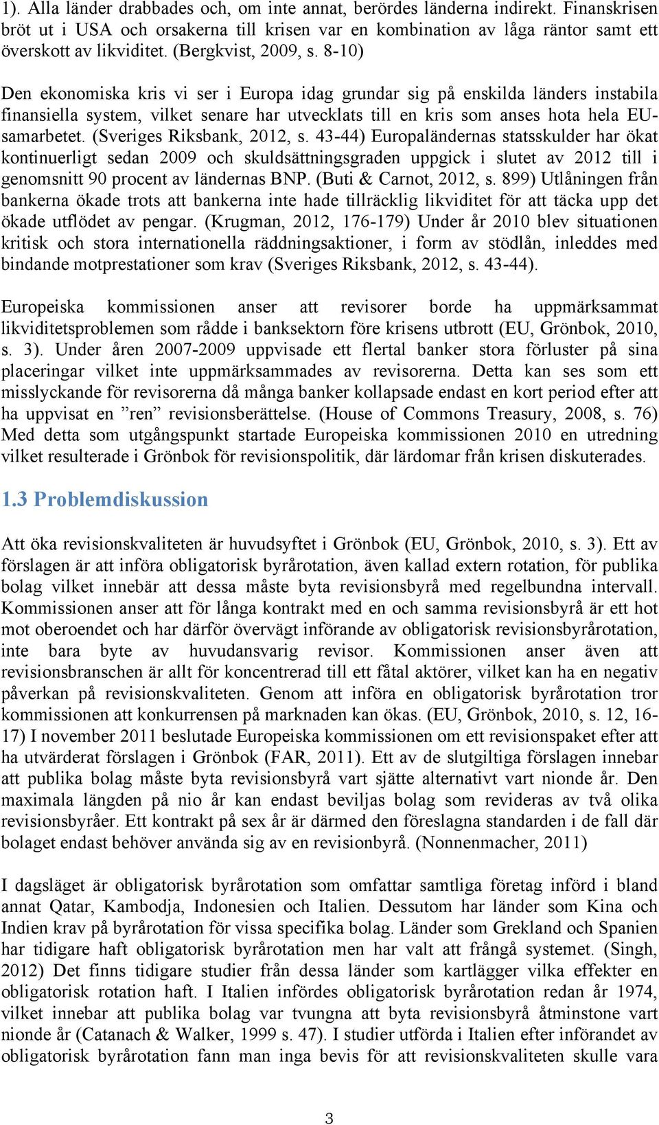 8-10) Den ekonomiska kris vi ser i Europa idag grundar sig på enskilda länders instabila finansiella system, vilket senare har utvecklats till en kris som anses hota hela EUsamarbetet.