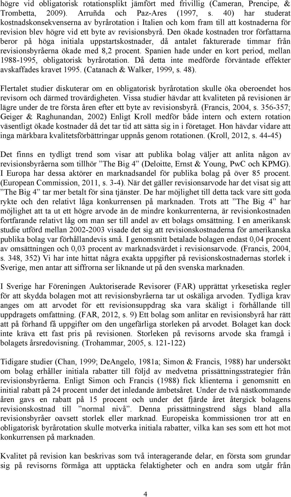 Den ökade kostnaden tror författarna beror på höga initiala uppstartskostnader, då antalet fakturerade timmar från revisionsbyråerna ökade med 8,2 procent.