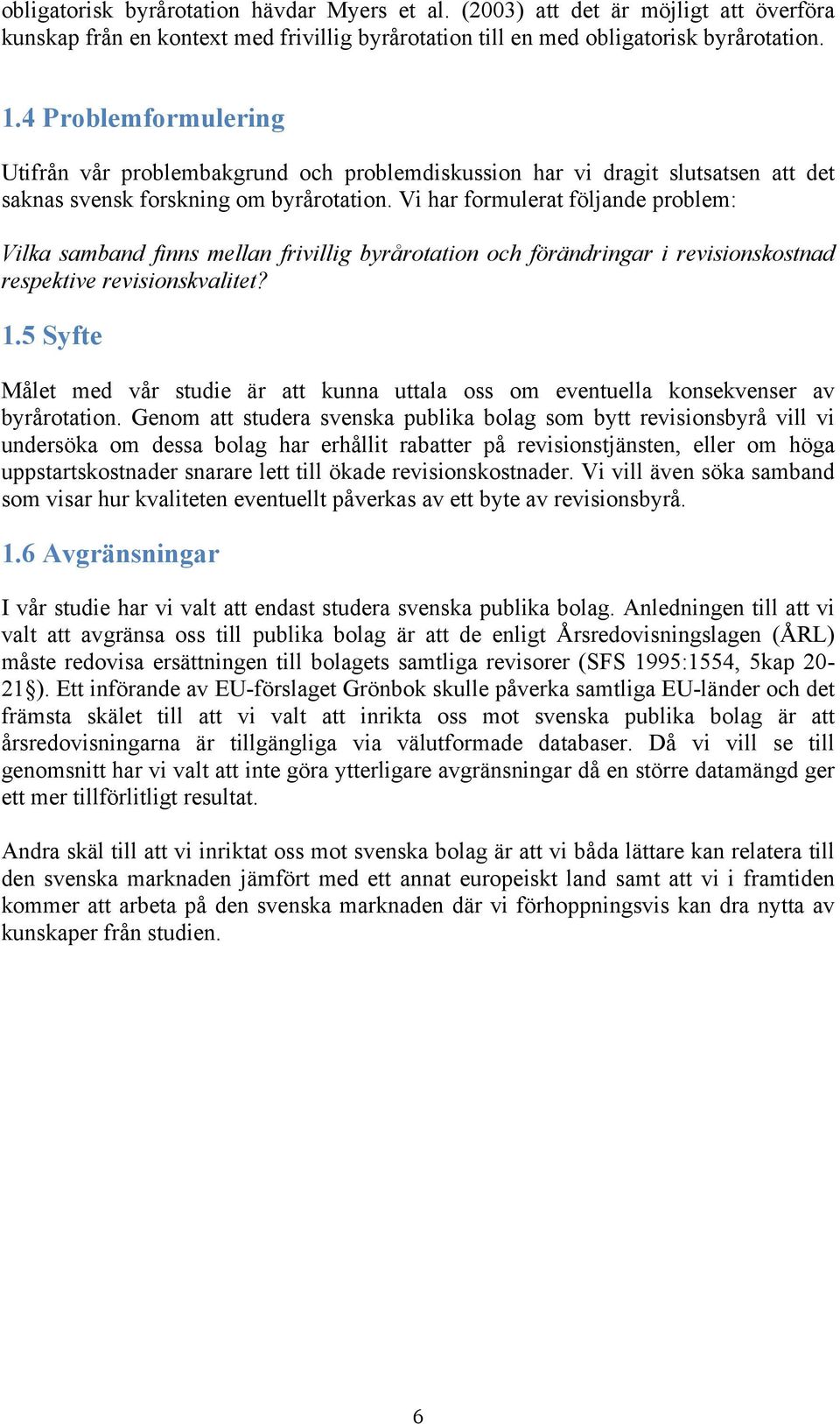Vi har formulerat följande problem: Vilka samband finns mellan frivillig byrårotation och förändringar i revisionskostnad respektive revisionskvalitet? 1.