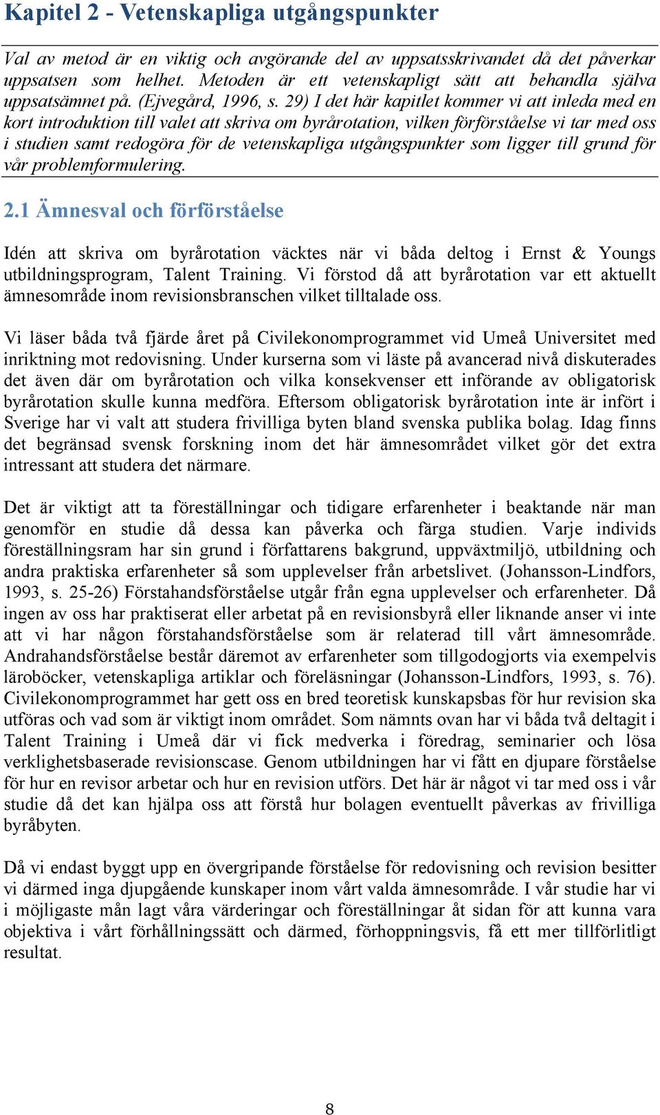 29) I det här kapitlet kommer vi att inleda med en kort introduktion till valet att skriva om byrårotation, vilken förförståelse vi tar med oss i studien samt redogöra för de vetenskapliga