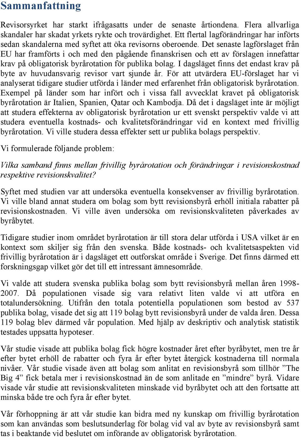 Det senaste lagförslaget från EU har framförts i och med den pågående finanskrisen och ett av förslagen innefattar krav på obligatorisk byrårotation för publika bolag.