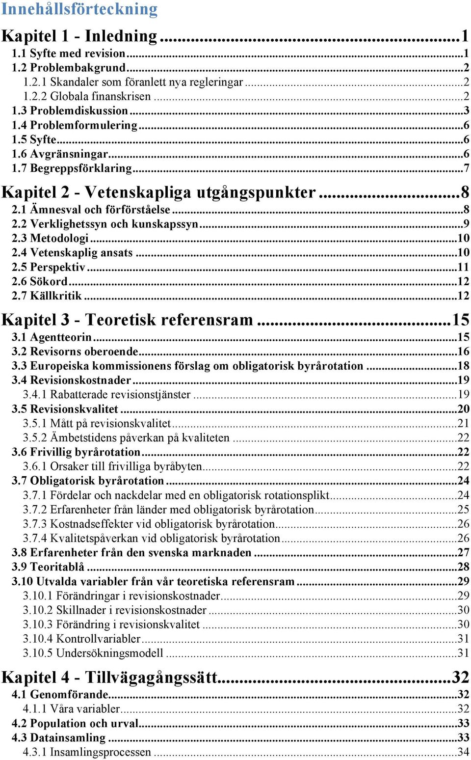.. 9 2.3 Metodologi... 10 2.4 Vetenskaplig ansats... 10 2.5 Perspektiv... 11 2.6 Sökord... 12 2.7 Källkritik... 12 Kapitel 3 - Teoretisk referensram... 15 3.1 Agentteorin... 15 3.2 Revisorns oberoende.
