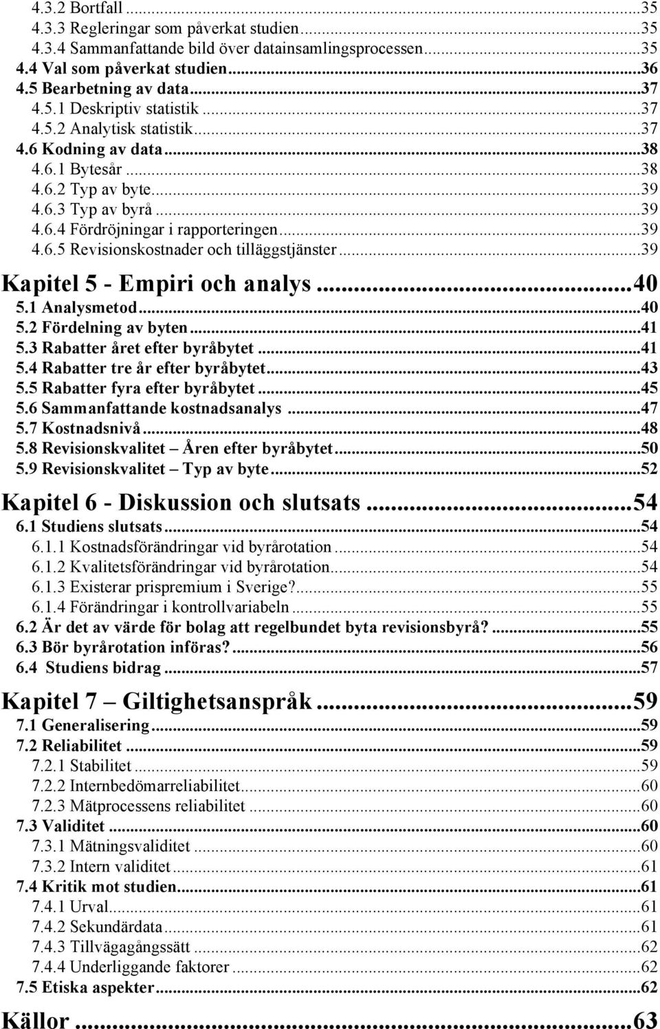 .. 39 Kapitel 5 - Empiri och analys... 40 5.1 Analysmetod... 40 5.2 Fördelning av byten... 41 5.3 Rabatter året efter byråbytet... 41 5.4 Rabatter tre år efter byråbytet... 43 5.
